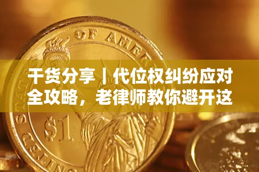 武汉干货分享｜代位权纠纷应对全攻略，老律师教你避开这5大雷区