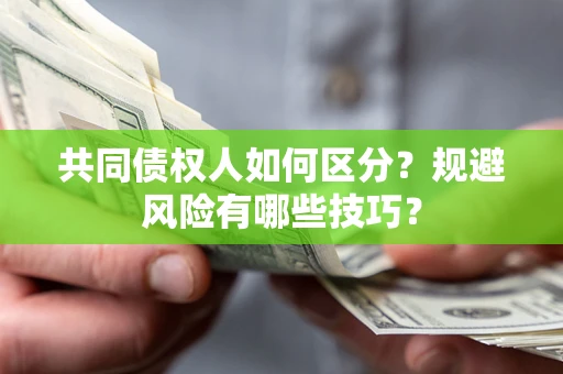 武汉共同债权人如何区分？规避风险有哪些技巧？
