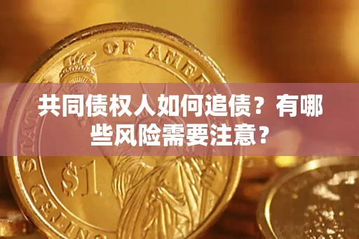 武汉共同债权人如何追债？有哪些风险需要注意？