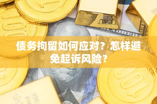 武汉债务拘留如何应对？怎样避免起诉风险？