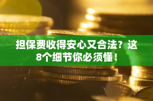 武汉担保费收得安心又合法？这8个细节你必须懂！
