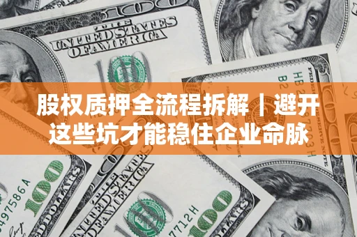 武汉股权质押全流程拆解｜避开这些坑才能稳住企业命脉