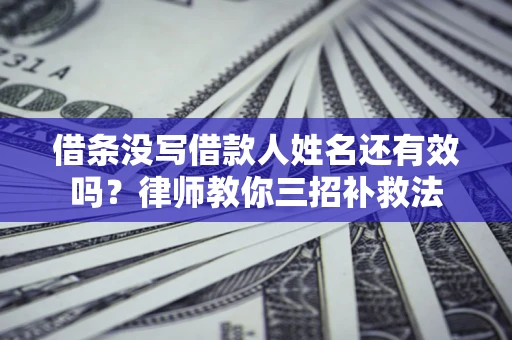 武汉借条没写借款人姓名还有效吗？律师教你三招补救法