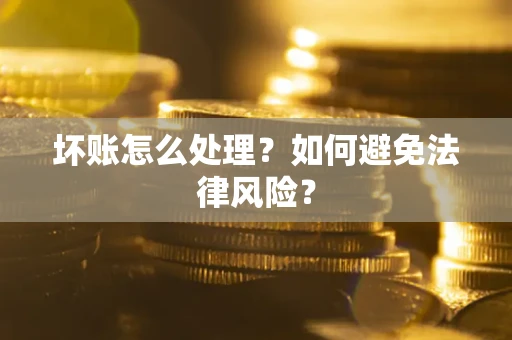 武汉坏账怎么处理？如何避免法律风险？