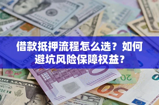 武汉借款抵押流程怎么选？如何避坑风险保障权益？