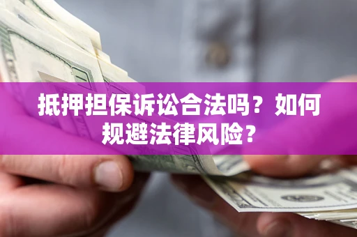 武汉抵押担保诉讼合法吗？如何规避法律风险？