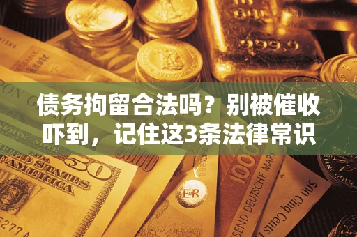 武汉债务拘留合法吗？别被催收吓到，记住这3条法律常识