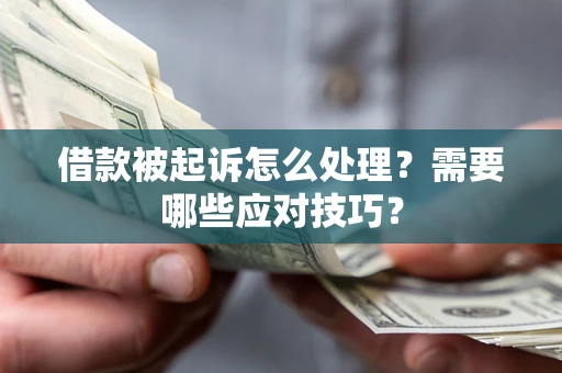 武汉借款被起诉怎么处理？需要哪些应对技巧？