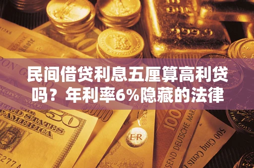 武汉民间借贷利息五厘算高利贷吗？年利率6%隐藏的法律风险全解析