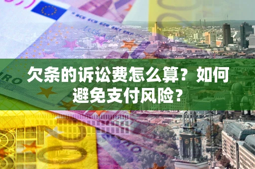 武汉欠条的诉讼费怎么算？如何避免支付风险？