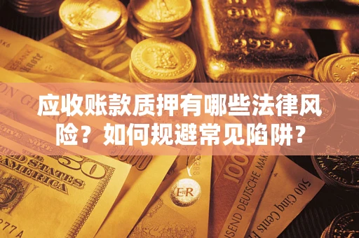 武汉应收账款质押有哪些法律风险？如何规避常见陷阱？