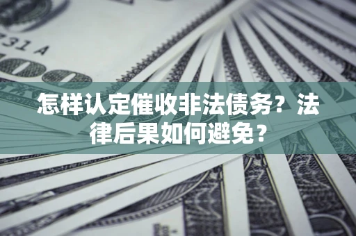 武汉怎样认定催收非法债务？法律后果如何避免？