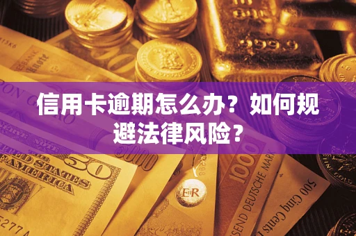武汉信用卡逾期怎么办？如何规避法律风险？
