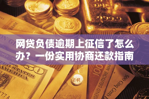 武汉网贷负债逾期上征信了怎么办？一份实用协商还款指南请收好