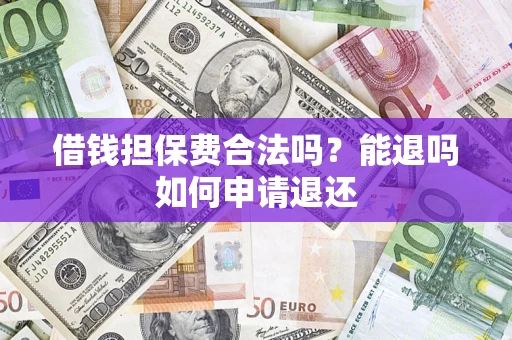 武汉借钱担保费合法吗？能退吗如何申请退还