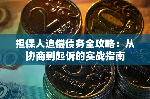 武汉担保人追偿债务全攻略：从协商到起诉的实战指南