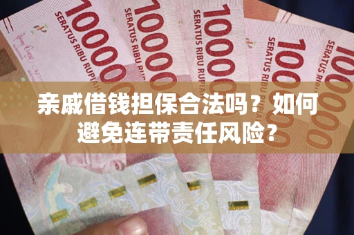 武汉亲戚借钱担保合法吗？如何避免连带责任风险？