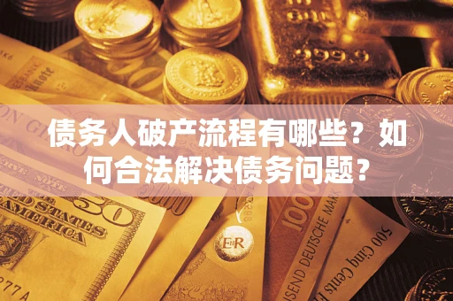 武汉债务人破产流程有哪些？如何合法解决债务问题？
