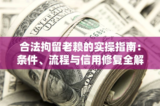 武汉合法拘留老赖的实操指南:条件、流程与信用修复全解析 武汉合法拘留老赖的实操指南:条件、流程与信用修复全解析