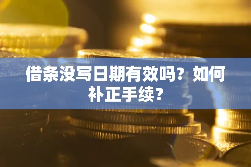 武汉借条没写日期有效吗？如何补正手续？