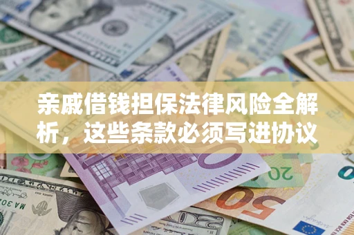 武汉亲戚借钱担保法律风险全解析，这些条款必须写进协议