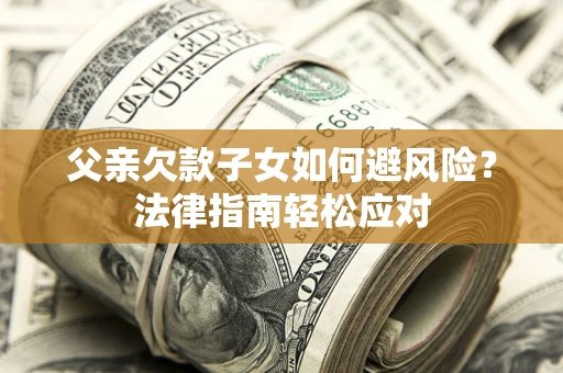 武汉父亲欠款子女如何避风险？法律指南轻松应对