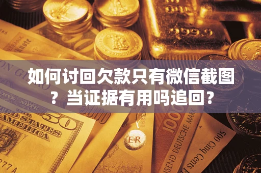 武汉如何讨回欠款只有微信截图？当证据有用吗追回？