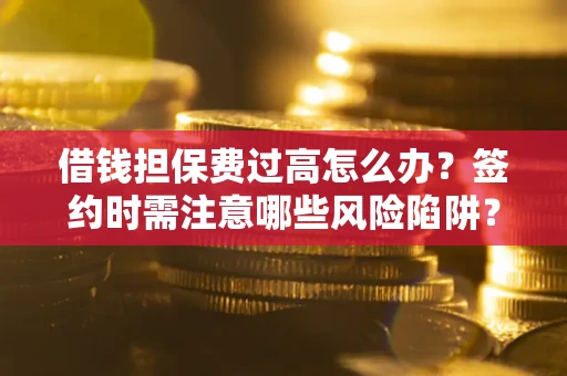武汉借钱担保费过高怎么办？签约时需注意哪些风险陷阱？