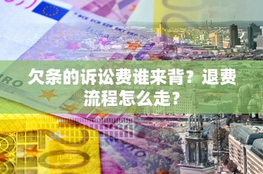 武汉欠条的诉讼费谁来背？退费流程怎么走？