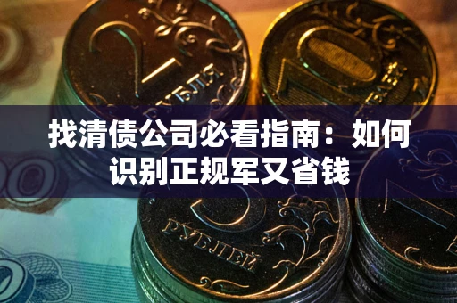 武汉找清债公司必看指南：如何识别正规军又省钱