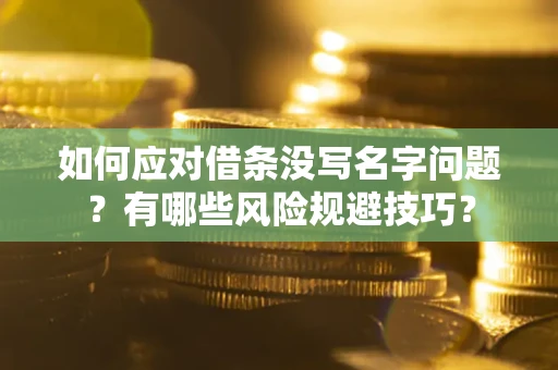 武汉如何应对借条没写名字问题？有哪些风险规避技巧？