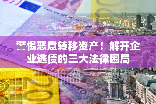 武汉警惕恶意转移资产！解开企业逃债的三大法律困局
