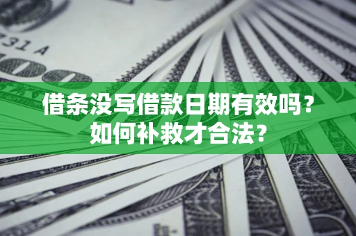 武汉借条没写借款日期有效吗？如何补救才合法？