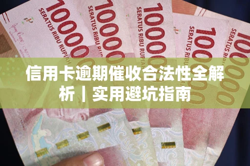 武汉信用卡逾期催收合法性全解析｜实用避坑指南