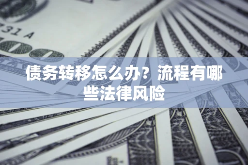 武汉债务转移怎么办？流程有哪些法律风险