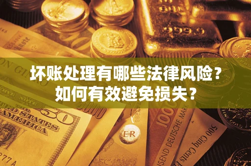 武汉坏账处理有哪些法律风险？如何有效避免损失？