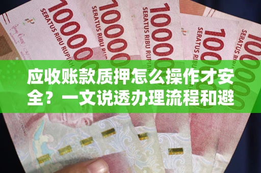 武汉应收账款质押怎么操作才安全？一文说透办理流程和避险绝招
